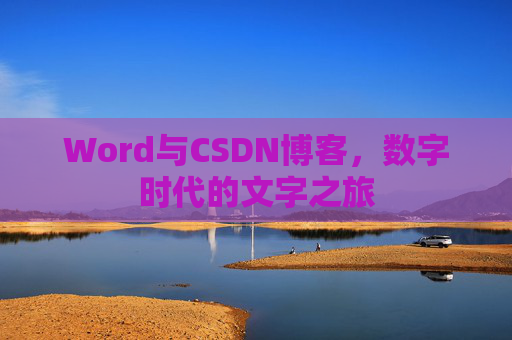 Word与CSDN博客，数字时代的文字之旅